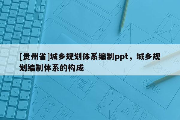 [貴州省]城鄉規劃體系編制ppt，城鄉規劃編制體系的構成