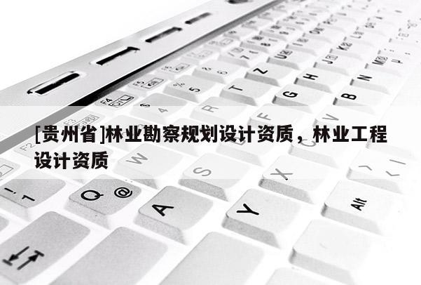 [貴州省]林業勘察規劃設計資質，林業工程設計資質
