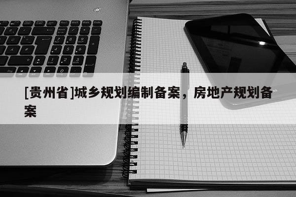[貴州省]城鄉規劃編制備案，房地產規劃備案