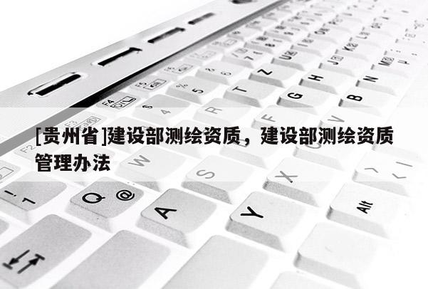 [貴州省]建設部測繪資質，建設部測繪資質管理辦法