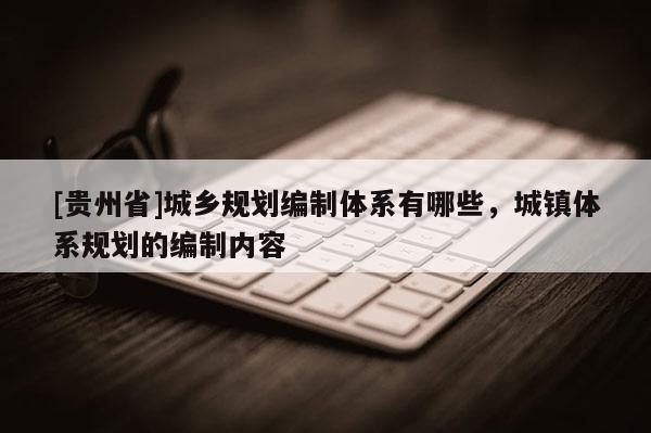 [貴州省]城鄉規劃編制體系有哪些，城鎮體系規劃的編制內容