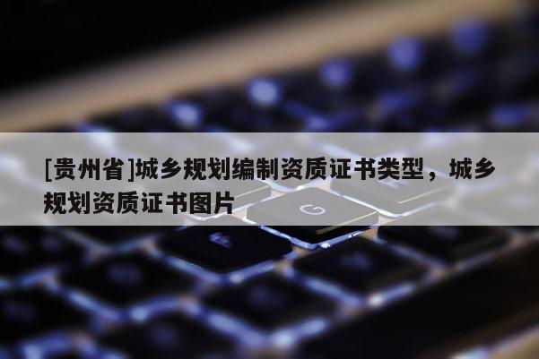 [貴州省]城鄉規劃編制資質證書類型，城鄉規劃資質證書圖片