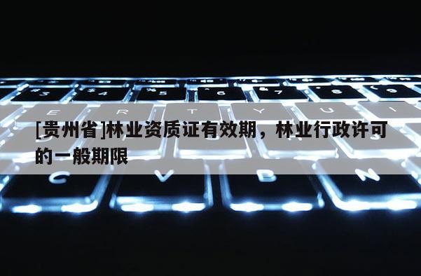 [貴州省]林業資質證有效期，林業行政許可的一般期限