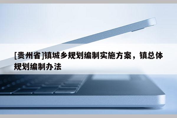 [貴州省]鎮城鄉規劃編制實施方案，鎮總體規劃編制辦法