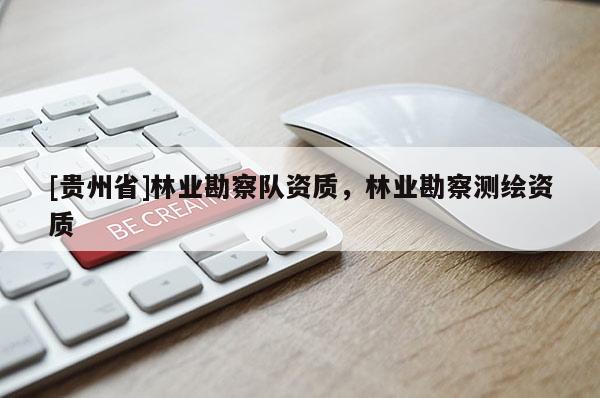 [貴州省]林業勘察隊資質，林業勘察測繪資質