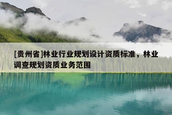 [貴州省]林業行業規劃設計資質標準，林業調查規劃資質業務范圍