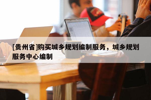 [貴州省]購買城鄉規劃編制服務，城鄉規劃服務中心編制