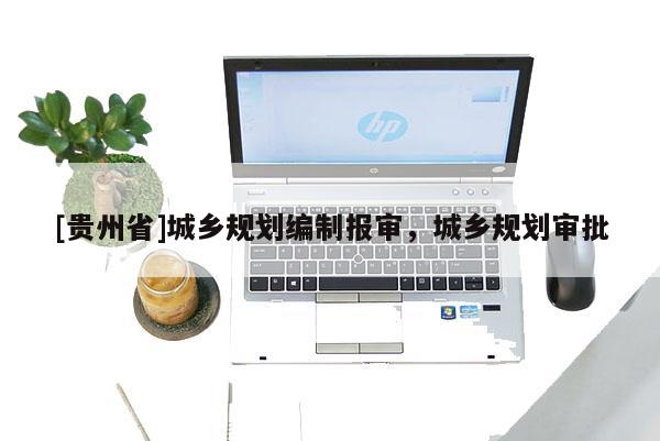 [貴州省]城鄉(xiāng)規(guī)劃編制報(bào)審，城鄉(xiāng)規(guī)劃審批