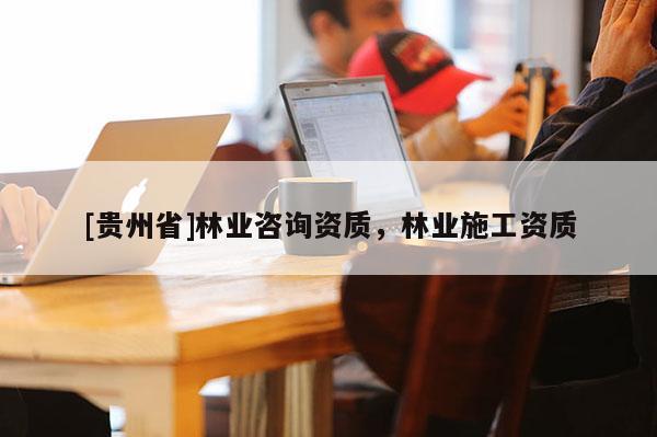 [貴州省]林業咨詢資質，林業施工資質
