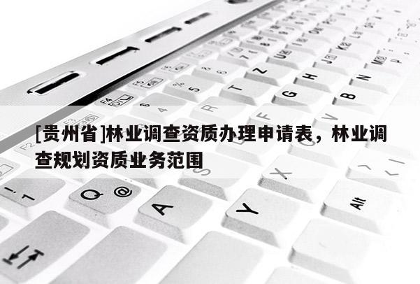 [貴州省]林業調查資質辦理申請表，林業調查規劃資質業務范圍