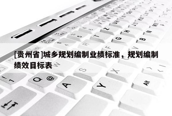 [貴州省]城鄉(xiāng)規(guī)劃編制業(yè)績(jī)標(biāo)準(zhǔn)，規(guī)劃編制績(jī)效目標(biāo)表