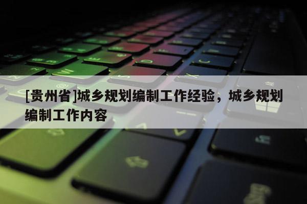 [貴州省]城鄉(xiāng)規(guī)劃編制工作經(jīng)驗，城鄉(xiāng)規(guī)劃編制工作內(nèi)容