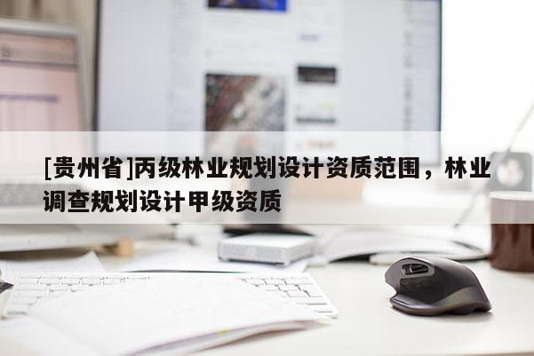 [貴州省]丙級林業規劃設計資質范圍，林業調查規劃設計甲級資質
