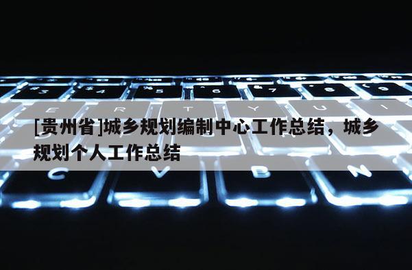 [貴州省]城鄉規劃編制中心工作總結，城鄉規劃個人工作總結