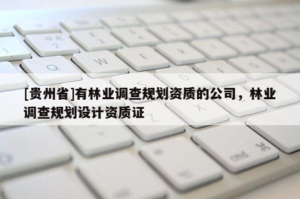 [貴州省]有林業調查規劃資質的公司，林業調查規劃設計資質證