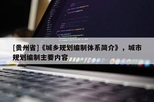 [貴州省]《城鄉規劃編制體系簡介》，城市規劃編制主要內容
