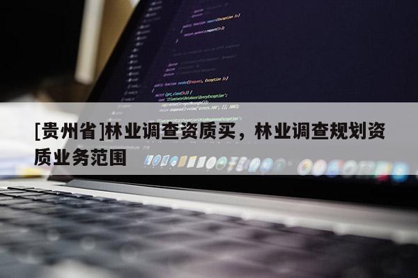 [貴州省]林業調查資質買，林業調查規劃資質業務范圍