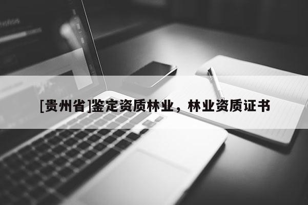 [貴州省]鑒定資質林業，林業資質證書
