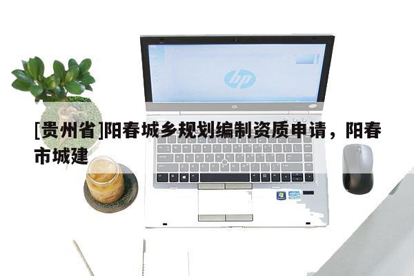 [貴州省]陽春城鄉(xiāng)規(guī)劃編制資質(zhì)申請，陽春市城建