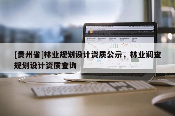 [貴州省]林業規劃設計資質公示，林業調查規劃設計資質查詢