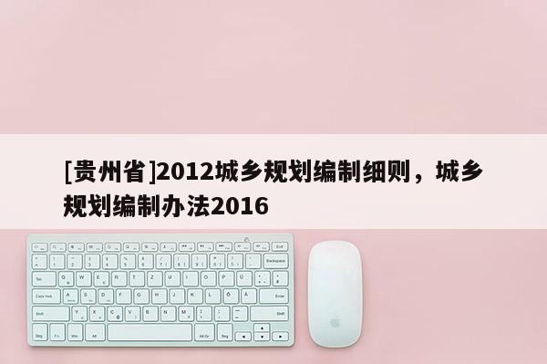 [貴州省]2012城鄉規劃編制細則，城鄉規劃編制辦法2016