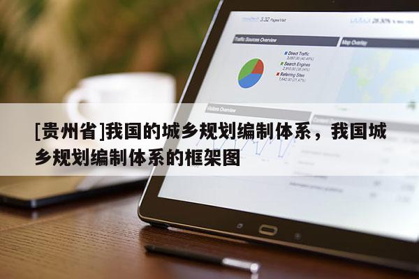 [貴州省]我國的城鄉規劃編制體系，我國城鄉規劃編制體系的框架圖