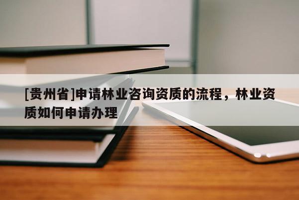 [貴州省]申請林業咨詢資質的流程，林業資質如何申請辦理