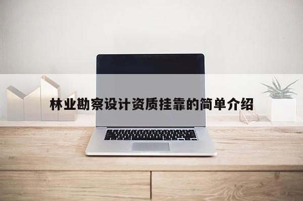 林業勘察設計資質掛靠的簡單介紹