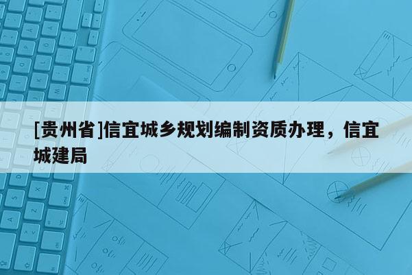 [貴州省]信宜城鄉(xiāng)規(guī)劃編制資質(zhì)辦理，信宜城建局