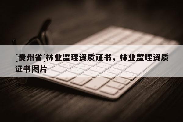 [貴州省]林業監理資質證書，林業監理資質證書圖片