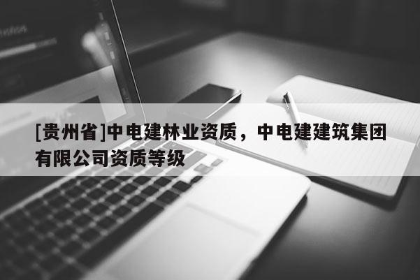 [貴州省]中電建林業(yè)資質(zhì)，中電建建筑集團(tuán)有限公司資質(zhì)等級
