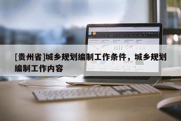 [貴州省]城鄉規劃編制工作條件，城鄉規劃編制工作內容