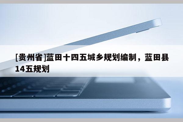 [貴州省]藍(lán)田十四五城鄉(xiāng)規(guī)劃編制，藍(lán)田縣14五規(guī)劃