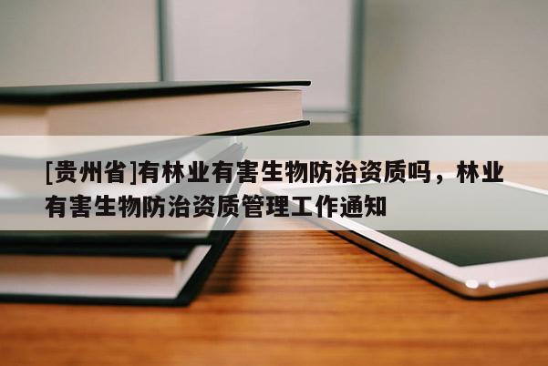[貴州省]有林業有害生物防治資質嗎，林業有害生物防治資質管理工作通知