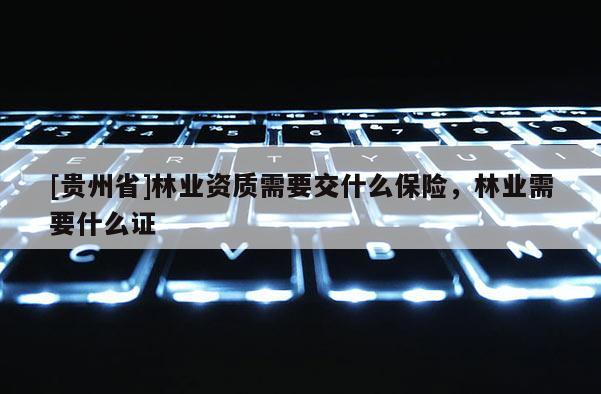 [貴州省]林業(yè)資質(zhì)需要交什么保險，林業(yè)需要什么證