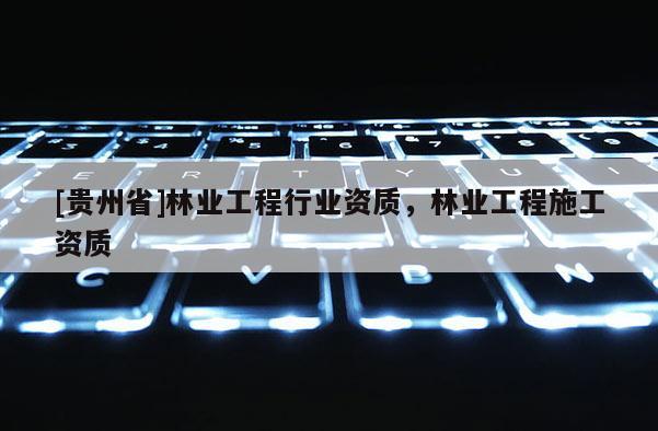 [貴州省]林業工程行業資質，林業工程施工資質