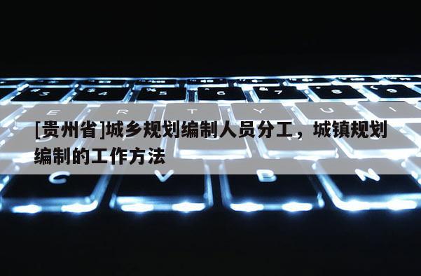[貴州省]城鄉規劃編制人員分工，城鎮規劃編制的工作方法