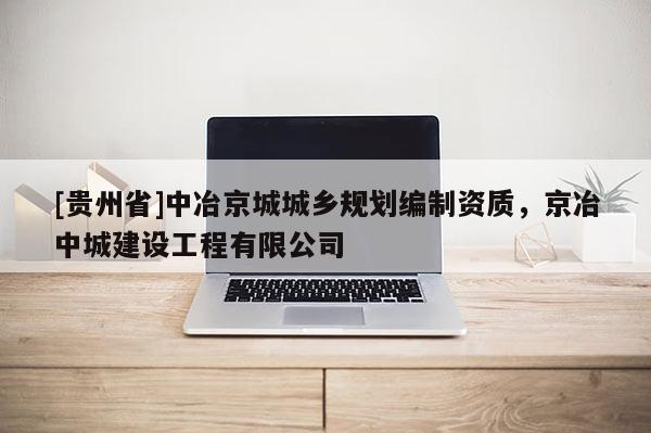 [貴州省]中冶京城城鄉規劃編制資質，京冶中城建設工程有限公司