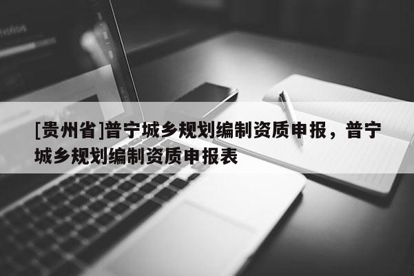 [貴州省]普寧城鄉規劃編制資質申報，普寧城鄉規劃編制資質申報表