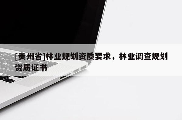 [貴州省]林業規劃資質要求，林業調查規劃資質證書