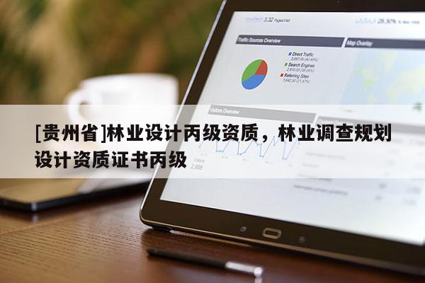 [貴州省]林業(yè)設(shè)計(jì)丙級(jí)資質(zhì)，林業(yè)調(diào)查規(guī)劃設(shè)計(jì)資質(zhì)證書(shū)丙級(jí)