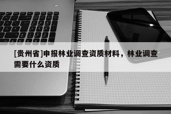 [貴州省]申報林業調查資質材料，林業調查需要什么資質