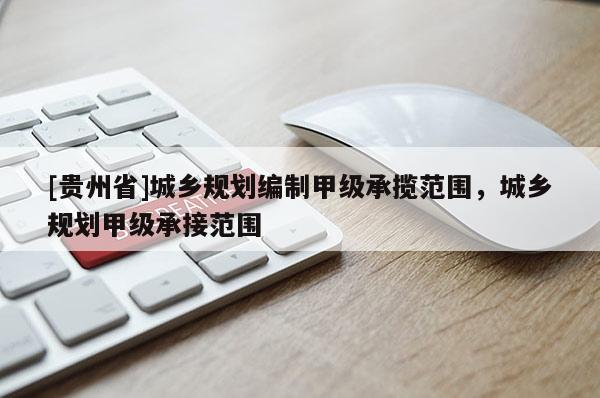 [貴州省]城鄉(xiāng)規(guī)劃編制甲級(jí)承攬范圍，城鄉(xiāng)規(guī)劃甲級(jí)承接范圍