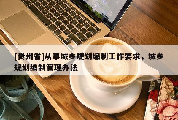 [貴州省]從事城鄉規劃編制工作要求，城鄉規劃編制管理辦法