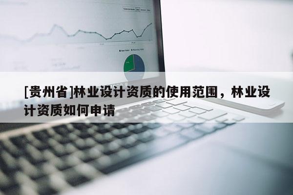 [貴州省]林業設計資質的使用范圍，林業設計資質如何申請