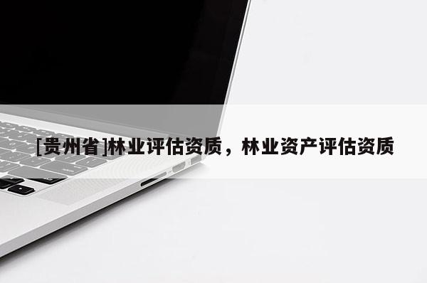 [貴州省]林業評估資質，林業資產評估資質