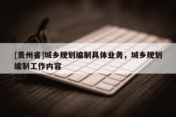 [貴州省]城鄉規劃編制具體業務，城鄉規劃編制工作內容