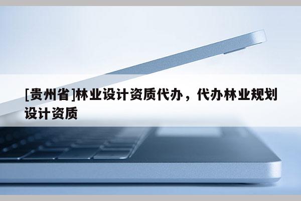 [貴州省]林業設計資質代辦，代辦林業規劃設計資質