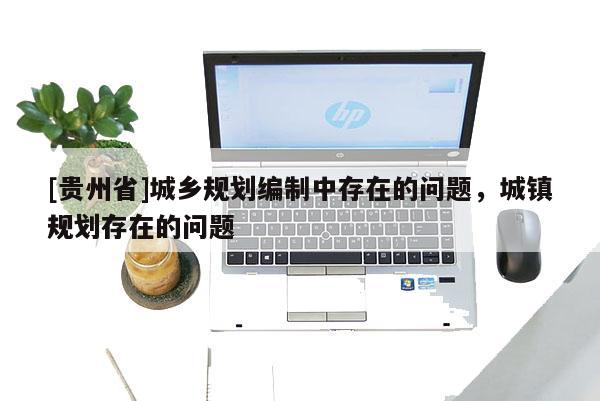 [貴州省]城鄉規劃編制中存在的問題，城鎮規劃存在的問題