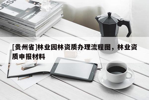 [貴州省]林業園林資質辦理流程圖，林業資質申報材料